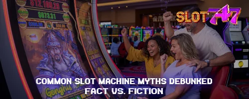 Common Slot Machine Myths Debunked: Fact vs. Fiction
